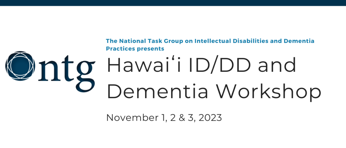 The National Task Group on Intellectual Disabilities and Dementia Practices presents Hawaiʻi ID/DD and Dementia Workshop. November 1, 2 & 3, 2023.