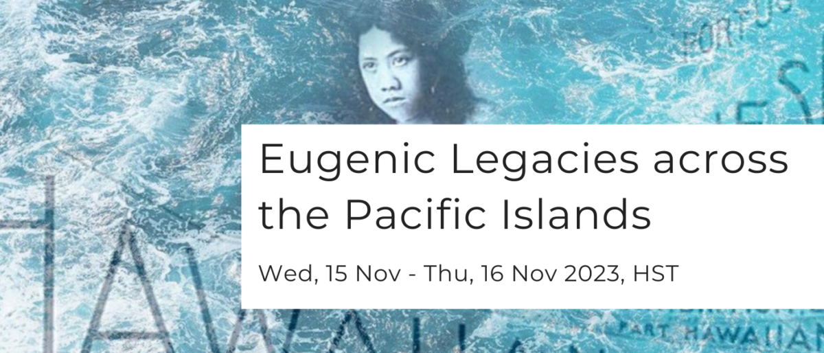 Eugenic Legacies across the Pacific Islands Wed, 15 Nov - Thu, 16 Nov 2023, HST. Graphic of Native women surrounded by the ocean and Pacific Island names.